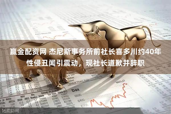 赢金配资网 杰尼斯事务所前社长喜多川约40年性侵丑闻引震动，现社长道歉并辞职