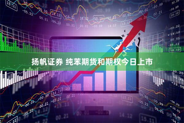 扬帆证券 纯苯期货和期权今日上市