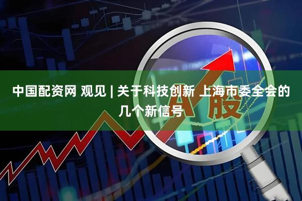 中国配资网 观见 | 关于科技创新 上海市委全会的几个新信号
