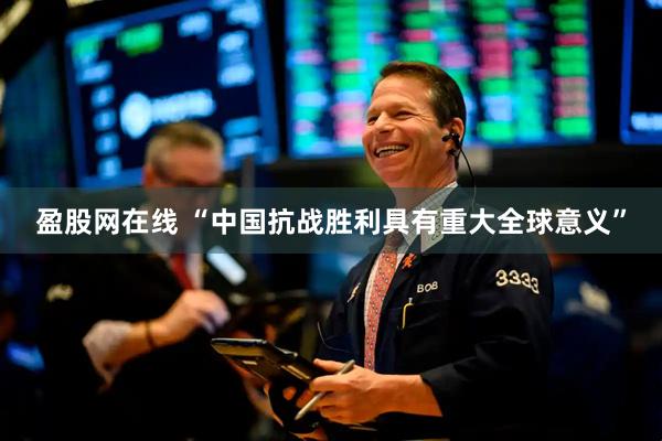 盈股网在线 “中国抗战胜利具有重大全球意义”