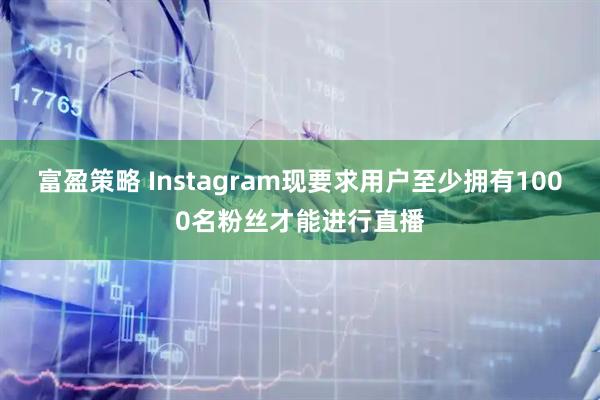 富盈策略 Instagram现要求用户至少拥有1000名粉丝才能进行直播