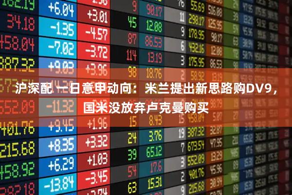 沪深配 一日意甲动向：米兰提出新思路购DV9，国米没放弃卢克曼购买