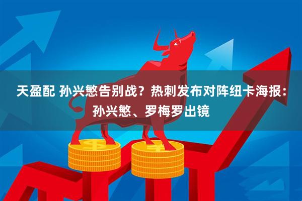 天盈配 孙兴慜告别战？热刺发布对阵纽卡海报：孙兴慜、罗梅罗出镜