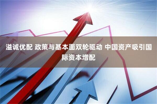 溢诚优配 政策与基本面双轮驱动 中国资产吸引国际资本增配