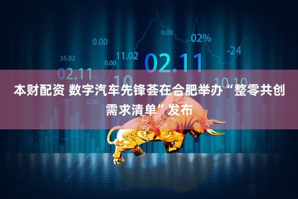 本财配资 数字汽车先锋荟在合肥举办“整零共创需求清单”发布