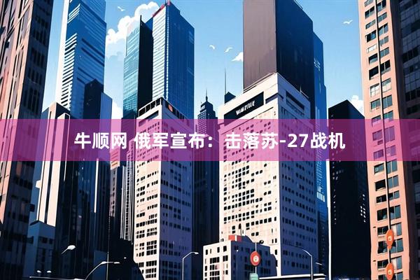 牛顺网 俄军宣布：击落苏-27战机