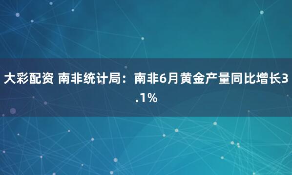 大彩配资 南非统计局：南非6月黄金产量同比增长3.1%