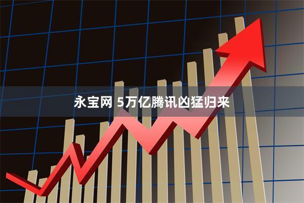 永宝网 5万亿腾讯凶猛归来