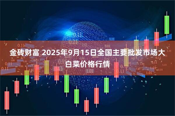 金砖财富 2025年9月15日全国主要批发市场大白菜价格行情
