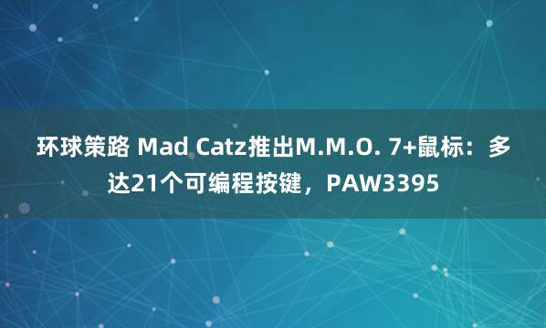 环球策路 Mad Catz推出M.M.O. 7+鼠标:多达21个可编程按键,PAW3395