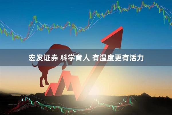 宏发证券 科学育人 有温度更有活力